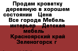 Продам кроватку деревяную в хорошем состоянии › Цена ­ 3 000 - Все города Мебель, интерьер » Детская мебель   . Красноярский край,Зеленогорск г.